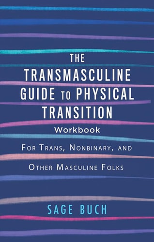 The Transmasculine Guide to Physical Transition Workbook For Trans, Nonbinary, and Other Masculine Folks