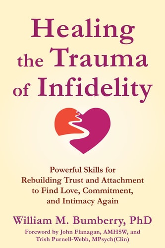 Healing the Trauma of Infidelity Powerful Skills for Rebuilding Trust and Attachment to Find Love, Commitment, and Intimacy Again