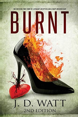 Burnt The Shocking True Story of a Woman's Deception and a Man's Broken Heart.