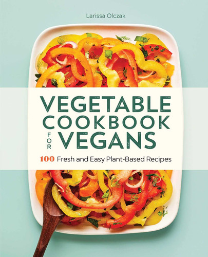 Vegetable Cookbook for Vegans 100 Fresh and Easy Plant-Based Recipes