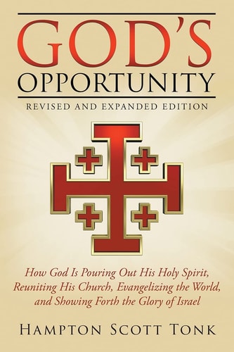 God's Opportunity - Revised and Expanded Edition How God Is Pouring Out His Holy Spirit, Reuniting His Church, Evangelizing the World, and Showing Forth Israel, the Root