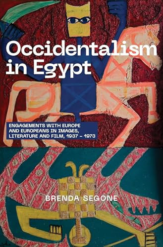 Occidentalism in Egypt Engagements with Europe and Europeans in Images, Literature, and Film, 1937-1973