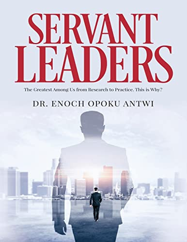 Servant Leaders The Greatest Among Us from Research to Practice. This Is Why?