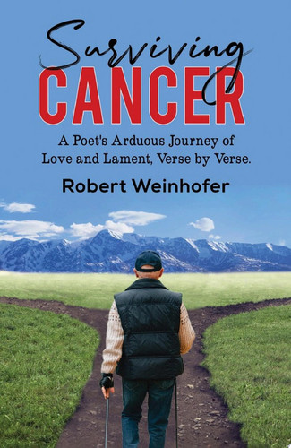 Surviving Cancer A Poet's Arduous Journey of Love and Lament, Verse by Verse.