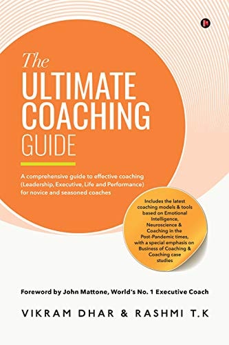 The Ultimate Coaching Guide: A comprehensive guide to effective coaching (Leadership, Executive, Life and Performance) for novice