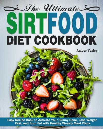 The Ultimate Sirtfood Diet Cookbook Easy Recipe Book to Activate Your Skinny Gene, Lose Weight Fast, and Burn Fat with Healthy Weekly Meal Plans