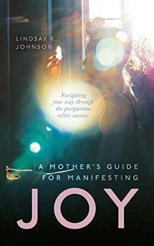 A Mother's Guide for Manifesting JOY Navigating Your Way Through the Postpartum Roller Coaster