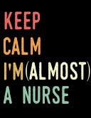Keep Calm I'm Almost a Nurse Nurse Journal Nursing Students Notebook Gift for Nurses 8. 5x11 Inches