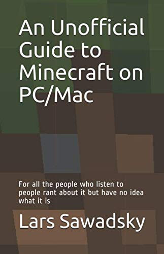 An Unofficial Guide to Minecraft on PC/Mac For All the People Who Listen to People Rant about It But Have No Idea What It Is