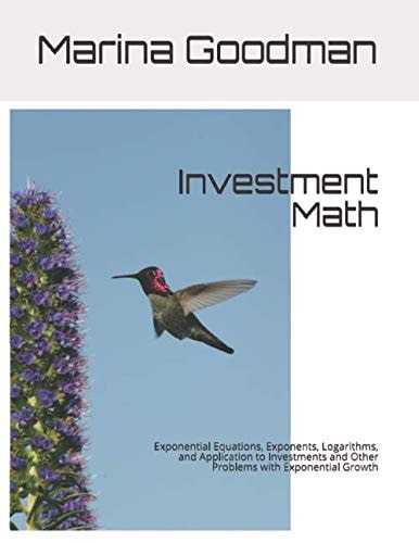 Investment Math: Exponential Equations, Exponents, Logarithms, and Application to Investments and Other Problems with Exponential Growth