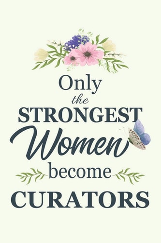 Only the Strongest Women Become Curators Notebook - Diary - Composition - 6x9 - 120 Pages - Cream Paper - Blank Lined Journal Gifts for Curators - Thank You Gifts for Female Curator