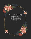 If You Can't Stop Thinking about It, Don't Stop Working for It Make a Gift, a Flower Journal. Pretty Personalized Medium Lined Journal & Diary for Writing & Note Taking for Girls and Women - Floral Print: Lined Notebook / Journal Gift, 154 Pages, 8x10, S