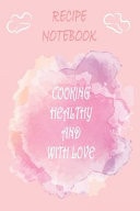 Recipe Notebook Cooking Healthy and with Love Lined Notebook /recipe Journal to Write in Favorite Recipes / 6*9 Inches in Size, 120 Pages .