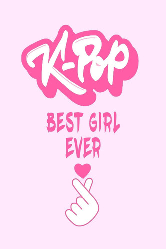 K-Pop Best Girl Ever Kpop Journal: Lined Notebook - Kpop Gift, Kpop Bulk Gift, Unique Gifts for Teenage Girls (Gag Gifts), 110 Lined Page