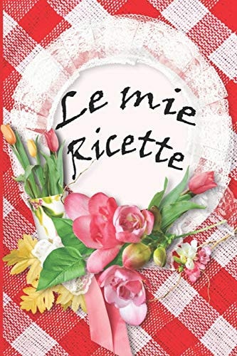 Le Mie Ricette Quaderno/Taccuino Di Ricette Da 100 Pagine 6"x9" (15.24x22.86) Idea Regalo