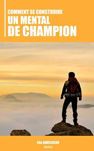 Comment Se Construire un Mental de Champion L'Essentiel Pour Surmonter Toutes les épreuves de la Vie