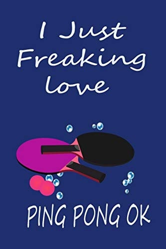 I Just Freaking Love PING PONG Ok Journal 120 Blank Lined Pages - 6 X 9 Notebook Cute Gift Idea for PING PONG Lover