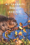 My Favorite Beaver Recipes Blank Book for Great Recipes and Meals