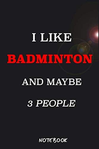 I Like BADMINTON and Maybe 3 People Notebook : Sports Gag Gift Funny Hobbies Notebook Journal (6 X 9 Blank Lined Notebook, 110 Pages) Paperback