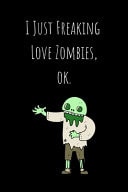 I Just Freaking Love Zombies, Ok Lined Journal 100 Pages (6 X 9) Gift for Men, Boys, Dad, Brother