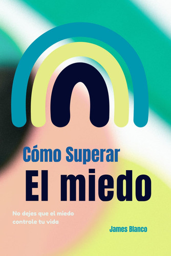 Cómo Superar el Miedo No Dejes Que el Miedo Controle Tu Vida