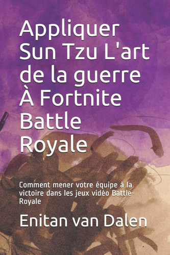 Appliquer Sun Tzu l'art de la Guerre À Fortnite Battle Royale Comment Mener Votre équipe à la Victoire Dans les Jeux Vidéo Battle-Royale