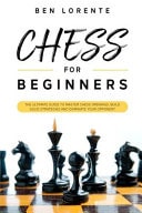 Chess for Beginners The Ultimate Guide to Master Chess Openings, Build Solid Strategies and Dominate Your Opponent
