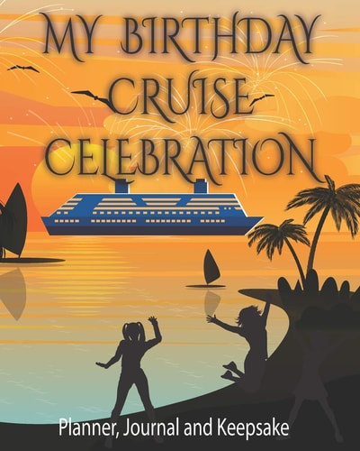 My Birthday Cruise Celebration - Planner, Journal and Keepsake A Vacation Travel Notebook Album Diary to Record Your Birthday Celebration Cruise Ship Memories 8x10 Inch 114 Pages