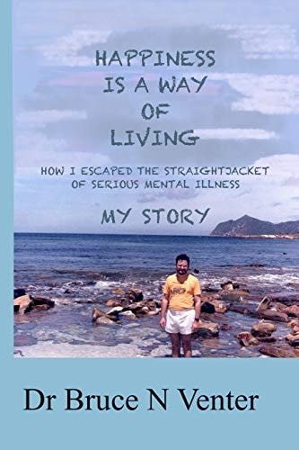 Happiness Is a Way of Living How I Escaped the Straightjacket of Serious Mental Illness