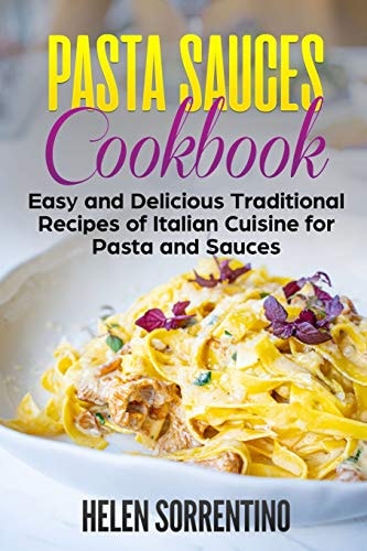 Pasta Sauces Cookbook Easy and Delicious Traditional Recipes of Italian Cuisine for Pasta and Sauces.