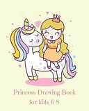 Princess Drawing Book for Kids 6-8 Fantasy Princess and Unicorn Blank Drawing Book for Kids Ages 6-8: a Fun Kid Workbook for Creativity, Coloring and Sketching