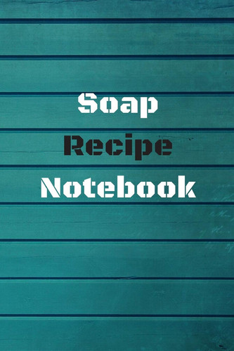 Soap Recipe Notebook Soaper's Notebook Write and Record Your Soap Making Recipes Notebook Gift/6"x9" 120 Page Notebook For Your Favorite Soaps/Soap Making Gift