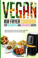 Vegan Air Fryer Cookbook for Beginners and Advanced Users Super Delicious, Healthy, and Affordable Food Recipes to Fry, Roast, and Bake.