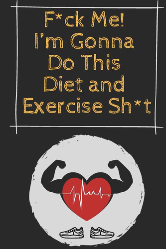 F*ck Me! I'm Gonna Do This Diet and Exercise Sh*t Funny Monthly Schedule Fitness Journal for Some Real F*cking Weight Loss