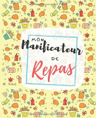 Mon Planificateur de Repas: Planificateur de Repas Pour la Famille | Organise tes Menus sur 53 Semaines | Suivi Alimentaire Hebdomadaire | Notes et ... | Couverture Poulet Frites (French Edition)