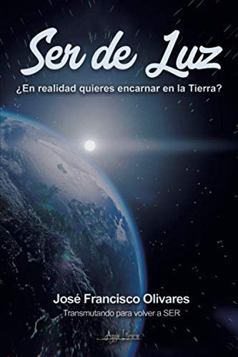 Ser de Luz: ¿En realidad quieres encarnar en la Tierra? (Spanish Edition)