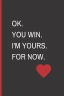 OK. You Win. I'm Yours. for Now Funny Blank Notebook, Lined Pages, the Perfect Gift to Celebrate a Loved One, Also a Fun Gag Present at Any Time of the Year - Valentine's Day Or Other Holidays