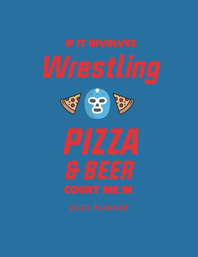 If It Involves Wrestling Pizza & Beer Count Me in 2020 Planner