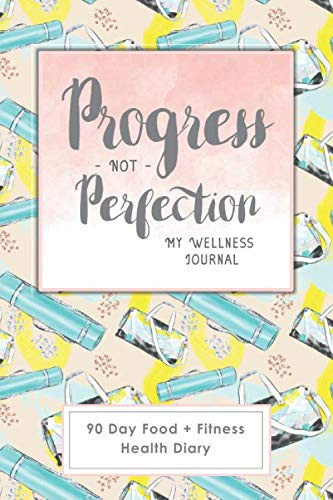 Progress NOT Perfection (My Wellness Journal) 90 Day Food + Fitness Health Diary: Daily Activity, Eating and Exercise Tracking
