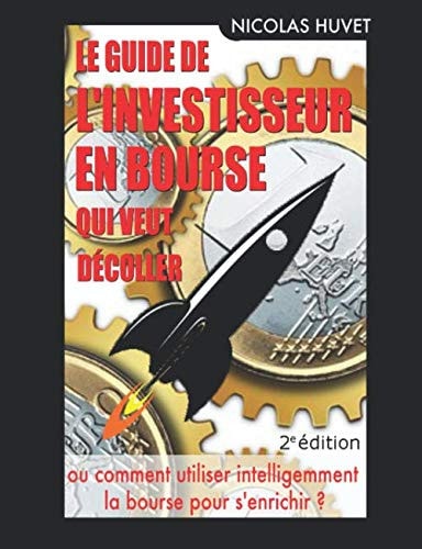 Le Guide de l'Investisseur en Bourse qui veut Décoller (2ème édition): ou comment utiliser intelligemment la bourse pour s'enrichir (French Edition)