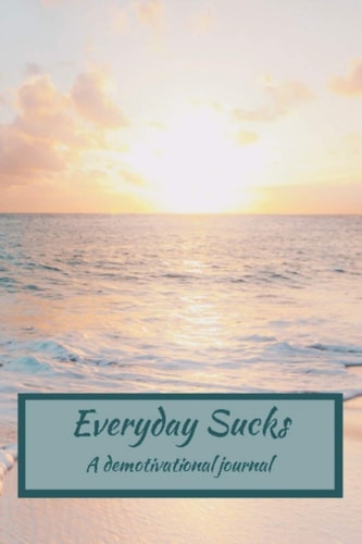 Everyday Sucks A Demotivational Journal