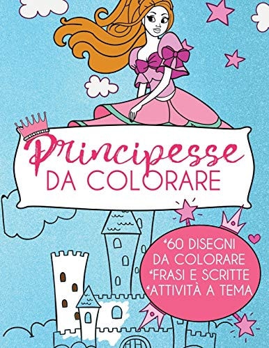 Principesse Da Colorare Libro Da Colorare per Bambini. 60 Disegni Di Principesse, Scritte Fiabesche Da Colorare e Piccole Attività Dai 3 Ai 9 Anni