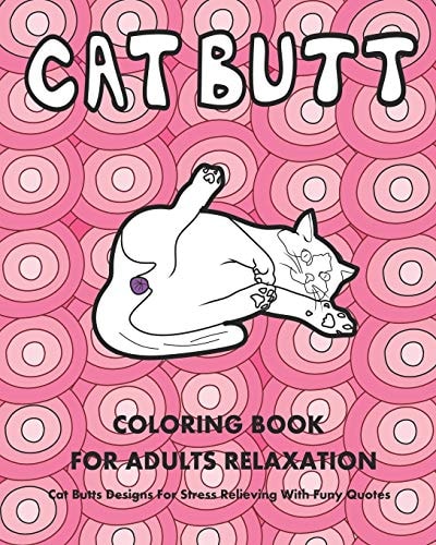 Cat Butt Hilarious Coloring Book for Cat Lovers & Adults Designs For Relaxation Stress Relieving With Funny Quotes