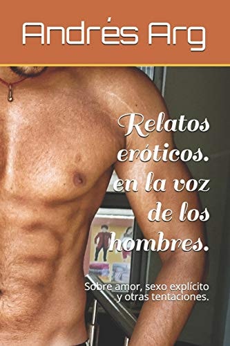 Relatos eróticos. en la voz de los hombres. Sobre amor, sexo explícito y otras tentaciones.