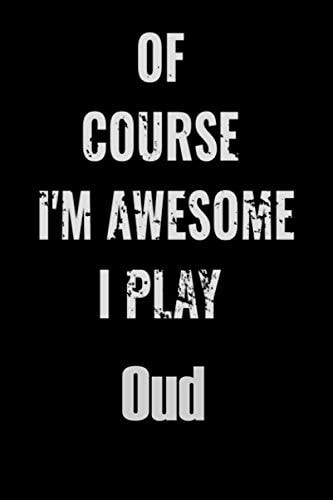 Of Course I'm Awesome I Play Oud Notebook Journal Diary High-Quality for for Musicians, Oud Lovers, Oud Students, Songwriting. Blank Lined 110 Pages 6x9in Great As Gift for Oud Lovers
