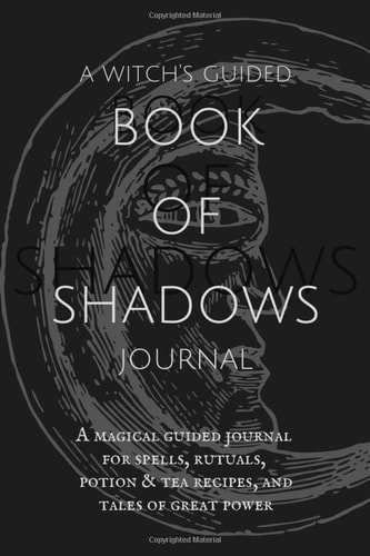 A Witch's Guided Book of Shadows Journal A Magical Guided Journal for Spells, Rituals, Potion and Tea Recipes, and Tales of Great Power