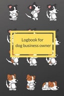 Dog Business Owner Logbook Logbook for Dog Business Owner, This Notebook Is Suitable for Business Owners That Adopt a Dog. to Record the Date of Entry, Name of Food, Favorite Things for the Dog That the Owner Brought It Will Help You to Work More E