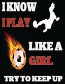 I Know I Play Like a Girl Try to Keep Up Best Soccer Journal, a Journal of My Skills, My Games, and My Memories
