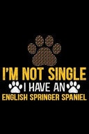I'm Not Single I Have an English Springer Spaniel Cool English Springer Spaniel Dog Journal Notebook - Gifts Idea for English Springer Spaniel Dog Lovers Notebook for Men & Women