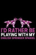 I'd Rather Be Playing with My English Springer Spaniel Cool English Springer Spaniel Dog Journal Notebook - Gifts Idea for English Springer Spaniel Dog Lovers Notebook for Men & Women